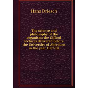 

Книга The science and philosophy of the organism; the Gifford lectures delivered before the University of Aberdeen in the year 1907-08
