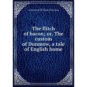 

Книга The flitch of bacon; or, The custom of Dunmow, a tale of English home