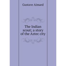 

Книга The Indian scout; a story of the Aztec city