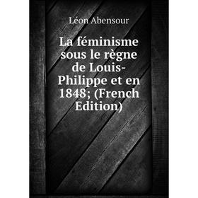 

Книга La féminisme sous le règne de Louis-Philippe et en 1848
