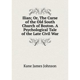 

Книга Ilian; Or, The Curse of the Old South Church of Boston. A Psychological Tale of the Late Civil War