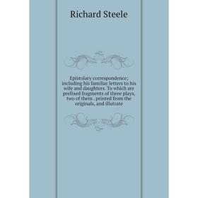 

Книга Epistolary correspondence; including his familiar letters to his wife and daughters