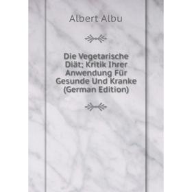 

Книга Die Vegetarische Diät; Kritik Ihrer Anwendung Für Gesunde Und Kranke (German Edition)