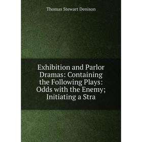 

Книга Exhibition and Parlor Dramas: Containing the Following Plays: Odds with the Enemy; Initiating a Stra