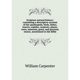 

Книга Scripture natural history; containing a descriptive account of the quadrupeds, birds, fishes, insects, reptiles, serpents, plants