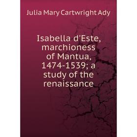 

Книга Isabella d'Este, marchioness of Mantua, 1474-1539; a study of the renaissance