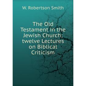 

Книга The Old Testament in the Jewish Church; twelve Lectures on Biblical Criticism
