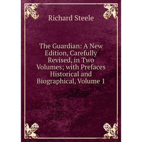 

Книга The Guardian: A New Edition, Carefully Revised, in Two Volumes; with Prefaces Historical and Biographical, Volume 1