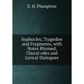 

Книга Sophocles; Tragedies and Fragments, with Notes Rhymed, Choral odes and Lyrical Dialogues