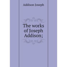 

Книга The works of Joseph Addison