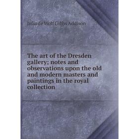 

Книга The art of the Dresden gallery; notes and observations upon the old and modern masters and paintings in the royal collection