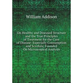 

Книга On Healthy and Diseased Structure and the True Principles of Treatment for the Cure of Disease: Especially Consumption and Scrofula; Founded On