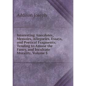 

Книга Interesting Anecdotes, Memoirs, Allegories, Essays, and Poetical Fragments; Tending to Amuse the Fancy, and Inculcate Morality, Volume 5