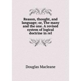 

Книга Reason, thought, and language; or, The many and the one. A revised system of logical doctrine in rel