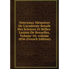 

Книга Nouveaux Mémoires De L'académie Royale Des Sciences Et Belles-Lettres De Bruxelles, Volume 10; Volume 1836