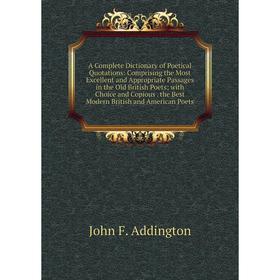 

Книга A Complete Dictionary of Poetical Quotations: Comprising the Most Excellent and Appropriate Passages in the Old British Poets