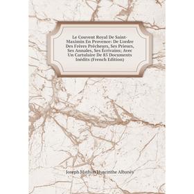 

Книга Le Couvent Royal De Saint-Maximin En Provence: De L'ordre Des Frères Prêcheurs, Ses Prieurs, Ses Annales, Ses Écrivains; Avec Un Cartulaire De 8