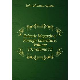 

Книга Eclectic Magazine: Foreign Literature, Volume 10; volume 73