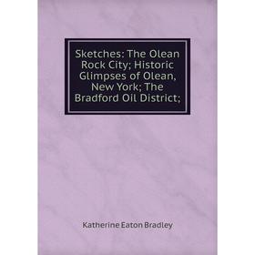

Книга Sketches: The Olean Rock City; Historic Glimpses of Olean, New York; The Bradford Oil District