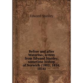 

Книга Before and after Waterloo; letters from Edward Stanley, sometime bishop of Norwich (1802; 1814; 1816)