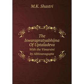

Книга The Iswarapratyabhijna Of Uptaladeva With the Vimarsini by Abhinavagupta