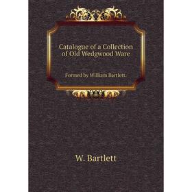 

Книга Catalogue of a Collection of Old Wedgwood Ware Formed by William Bartlett.