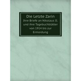 

Книга Die Letzte Zarin Ihre Briefe an Nikolaus II. und ihre Tagebuchblätter von 1914 bis zur Ermordung