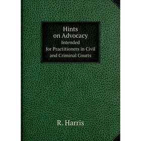 

Книга Hints on Advocacy Intended for Practitioners in Civil and Criminal Courts