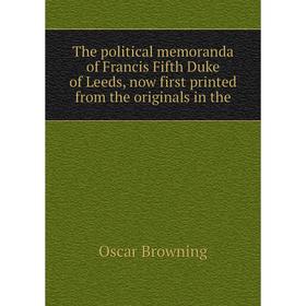 

Книга The political memoranda of Francis Fifth Duke of Leeds, now first printed from the originals in the