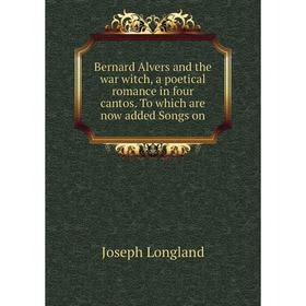 

Книга Bernard Alvers and the war witch, a poetical romance in four cantos. To which are now added Songs on