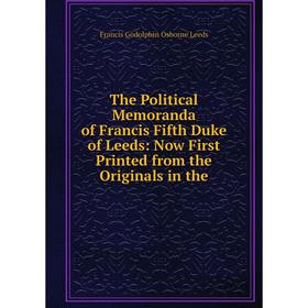 

Книга The Political Memoranda of Francis Fifth Duke of Leeds: Now First Printed from the Originals in the