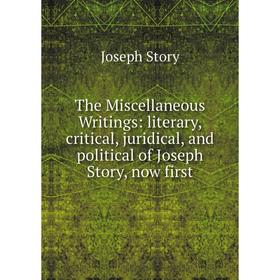 

Книга The Miscellaneous Writings: literary, critical, juridical, and political of Joseph Story, now first