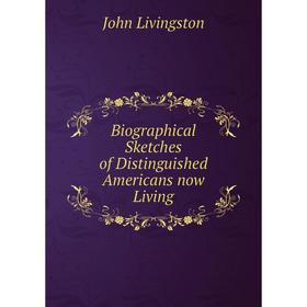 

Книга Biographical Sketches of Distinguished Americans now Living