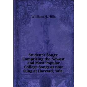 

Книга Student's Songs: Comprising the Newest and Most Popular College Songs as now Sung at Harvard, Yale
