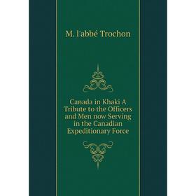 

Книга Canada in Khaki A Tribute to the Officers and Men now Serving in the Canadian Expeditionary Force