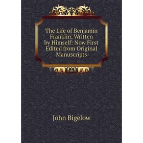 

Книга The Life of Benjamin Franklin, Written by Himself: Now First Edited from Original Manuscripts