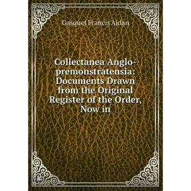 

Книга Collectanea Anglo-premonstratensia: Documents Drawn from the Original Register of the Order, Now in