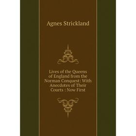 

Книга Lives of the Queens of England from the Norman Conquest: With Anecdotes of the ir Courts: Now First