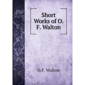 

Книга Short Works of O. F. Walton