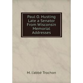 

Книга Paul O. Husting Late a Senator From Wisconsin Memorial Addresses
