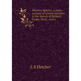 

Книга Mistress Spitfire, a plain account of certain episodes in the history of Richard Coope, Gent, and o