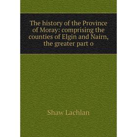 

Книга The history of the Province of Moray: comprising the counties of Elgin and Nairn, the greater part o