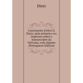 

Книга Cancioneiro d'elrei D. Diniz: pela primeira vez impresso sobre o manuscripto da Vaticana, com alguma (Portuguese Edition)