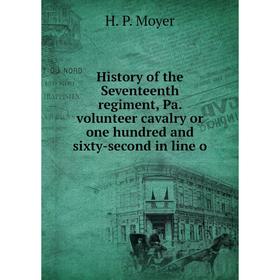

Книга History of the Seventeenth regiment, Pa. volunteer cavalry or one hundred and sixty-second in line o