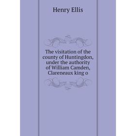 

Книга The visitation of the county of Huntingdon, under the authority of William Camden, Clareneaux king o