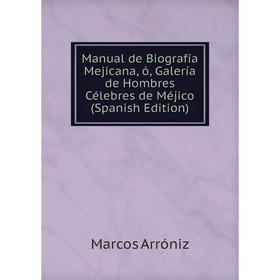 

Книга Manual de Biografía Mejicana, ó, Galería de Hombres Célebres de Méjico
