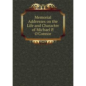 

Книга Memoria l Addresses on the Life and Character of Michael P O'Connor