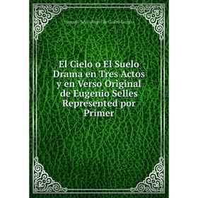 

Книга El Cielo o El Suelo Drama en Tres Actos y en Verso Original de Eugenio Selles Represented por Primer