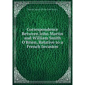 

Книга Correspondence Between John Martin and William Smith O'Brien, Relative to a French Invasion