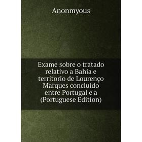 

Книга Exame sobre o tratado relativo a Bahia e territorio de Lourenço Marques concluido entre Portugal e a (Portuguese Edition)